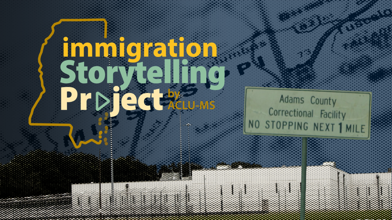 cover image with text reading "Immigration Storytelling Project by ACLU-MS" The background has a muted map of mississippi and the foreground contains imagery of a detention facility and a sign reading "Adams County Correctional Facility NO STOPPING NEXT 1 MILE"